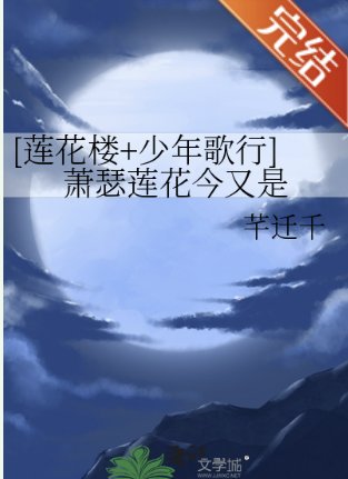 （蓮花樓/少年歌行同人）[蓮花樓+少年歌行]蕭瑟蓮花今又是